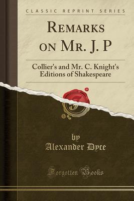 Remarks on Mr. J. P: Collier's and Mr. C. Knight's Editions of Shakespeare