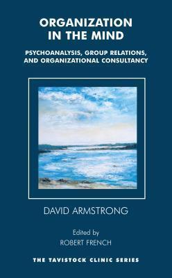Organization in the Mind: Psychoanalysis, Group Relations and Organizational Consultancy: Psychoanalysis, Group Relations and Organizational Consultancy