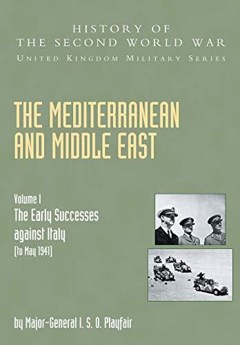 Mediterranean and Middle East (Volume I: The Early Successes Against Italy to May 1941: History of the Second World War: United Kingdom Military Series: Official Campaign History)