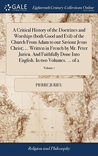A Critical History of the Doctrines and Worships (both Good and Evil) of the Church From Adam to our Saviour Jesus Christ; ... Written in French by ... English. In two Volumes. ... of 2; Volume 1