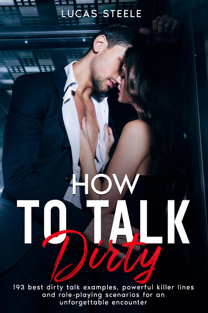 HOW TO TALK DIRTY: 193 Best Dirty Talk Examples, Powerful Killer Lines and Role-playing Scenarios for an Unforgettable Encounter