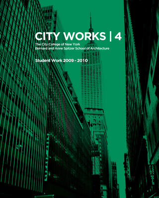 City Works 4: Student Work 2009-2010, The City College of New York, Bernard and Anne Spitzer School of Architecture