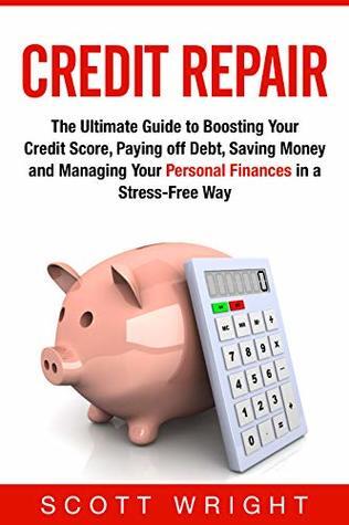 Credit Repair: The Ultimate Guide to Boosting Your Credit Score, Paying off Debt, Saving Money and Managing Your Personal Finances in a Stress-Free Way