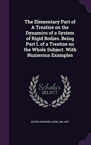 The Elementary Part of A Treatise on the Dynamics of a System of Rigid Bodies. Being Part I. of a Treatise on the Whole Subject. With Numerous Examples