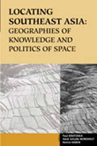 Locating Southeast Asia: Geographies Of Knowledge And Politics Of Space
