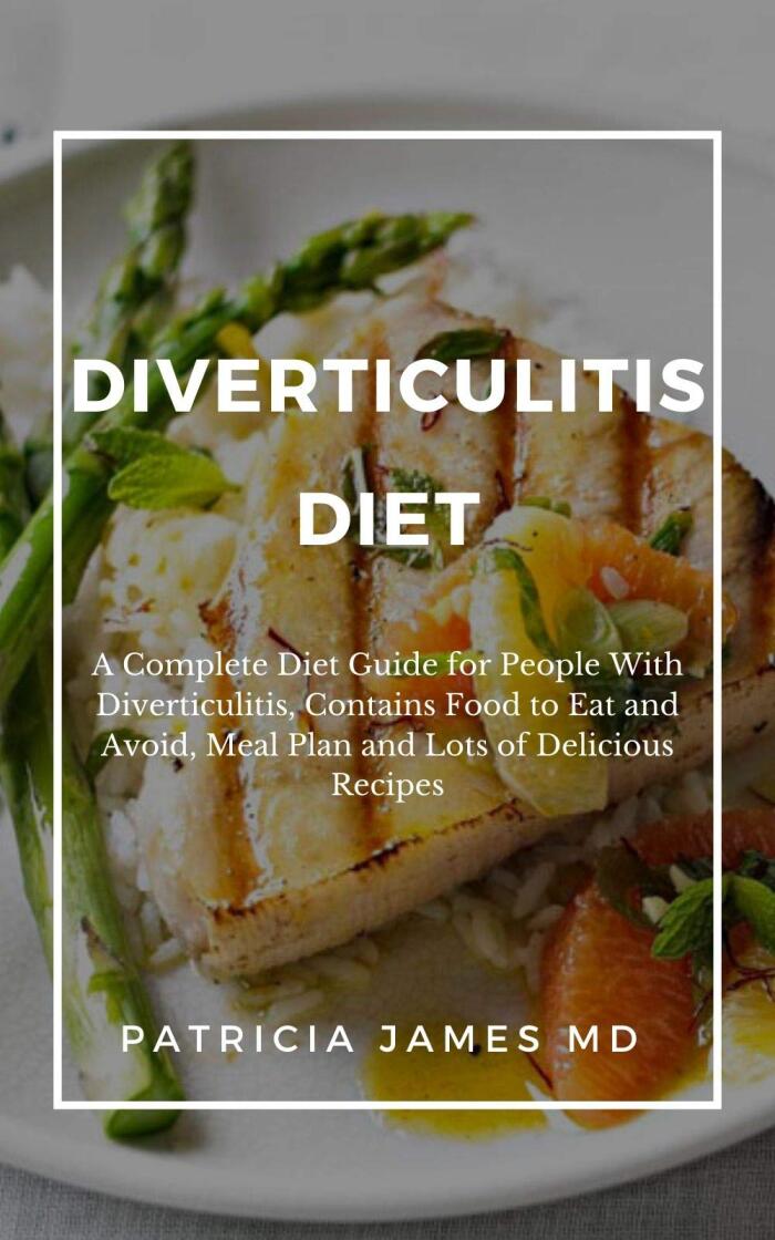 Diverticulitis Diet: A Complete Diet Guide for People with Diverticulitis, Contains Food to Eat and Avoid, Meal Plan and Lots of Delicious Recipes