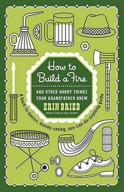 How to Build a Fire: And Other Handy Things Your Grandfather Knew (Paperback), 2010 Edition