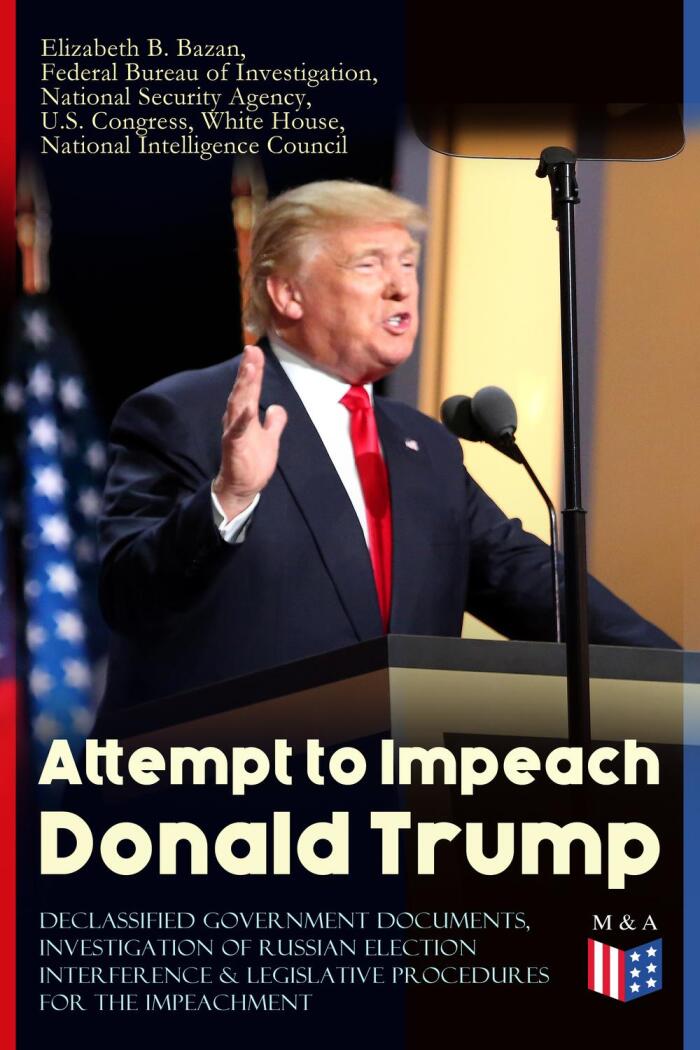 Attempt to Impeach Donald Trump - Declassified Government Documents, Investigation of Russian Election Interference & Legislative Procedures for the Impeachment: ... of James Comey and other Documents