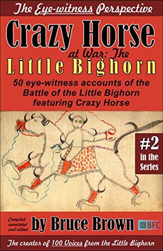 Crazy Horse At War - The Little Bighorn, Volume 1: 85 Eye-witness Accounts of the Battle of the Little Bighorn featuring Crazy Horse