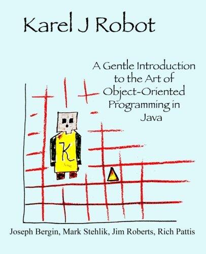 Karel J Robot: A Gentle Introduction to the Art of Object-Oriented Programming in Java