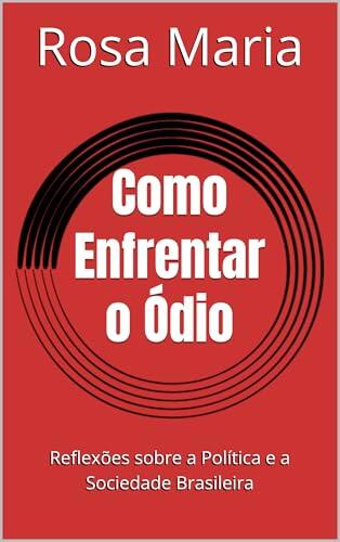 Como Enfrentar o Ódio: Reflexões sobre a Política e a Sociedade Brasileira