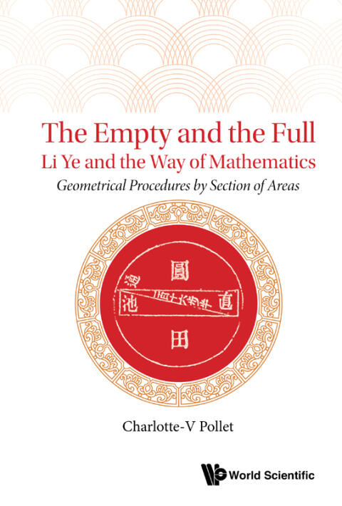 Empty And The Full, The: Li Ye And The Way Of Mathematics - Geometrical Procedures By Section Of Areas: Li Ye and the Way of Mathematics: Geometrical Procedures by Section of Areas
