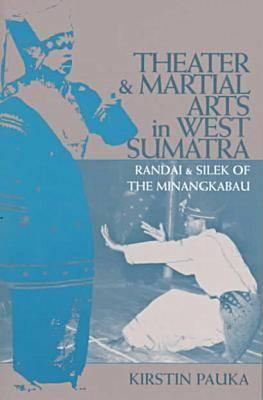 Theater and Martial Arts in West Sumatra: Randai and Silek of the Minangkabau (Volume 103)