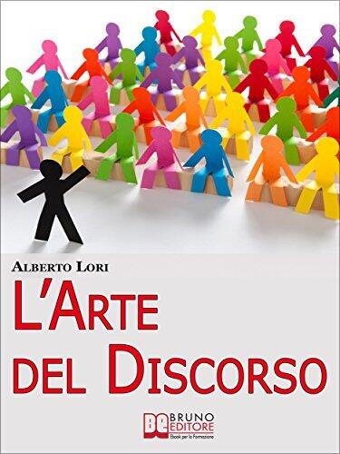L'Arte del Discorso. Dall'Ansia all'Improvvisazione, come Gestire Efficacemente la Comunicazione in Pubblico. (Ebook Italiano - Anteprima Gratis): Dall'Ansia ... Comunicazione in Pubblico