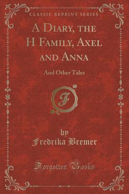 A Diary, the H Family, Axel and Anna (Classic Reprint): And Other Tales