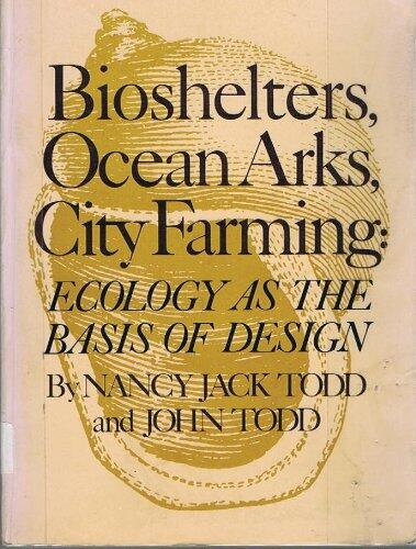 Bioshelters, Ocean Arks, City Farming: Ecology as the Basis of Design