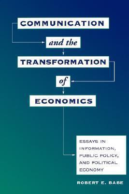 Communication and the Transformation of Economics: Essays in Information, Public Policy, and Political Economy