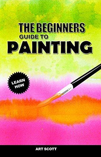 The Beginner's Guide to Painting: Welcome to the Beginner's Guide to Painting - An Introduction to Watercolor, Oil and Acrylic Painting.