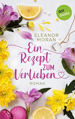 Ein Rezept zum Verlieben: Roman: Eine kulinarische Romantik-Komödie, so turbulent wie der Film »Notting Hill«