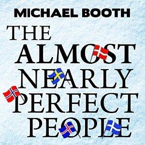 The Almost Nearly Perfect People: Behind the Myth of the Scandinavian Utopia