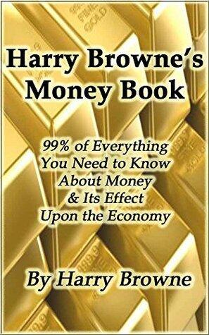 Harry Browne's Money Book - 99% of Everything You Need to Know About Money & Its Effect Upon the Economy