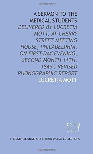 A Sermon to the Medical Students: delivered by Lucretia Mott, at Cherry Street Meeting House, Philadelphia, on First-day evening, second month 11th, 1849: revised phonographic report