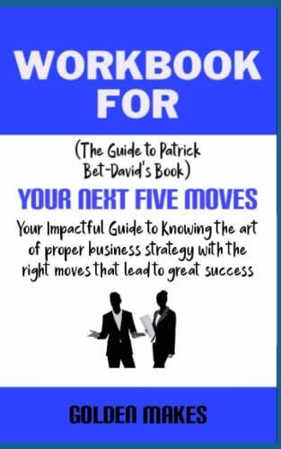 Workbook for Your Next Five Moves: Your Impactful Guide to Knowing the Art of Proper Business Strategy with the Right Moves That Lead to Great Success