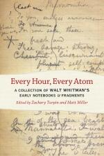 Every Hour, Every Atom: A Collection of Walt Whitman's Early Notebooks and Fragments
