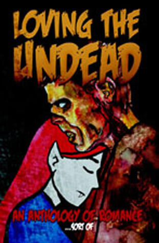 Loving the Undead: An Anthology of Romance...Sort Of