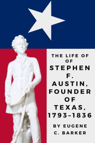 The Life Of Stephen F. Austin, Founder Of Texas 1793-1836: A Chapter In The Westward Movement Of The Anglo-American People
