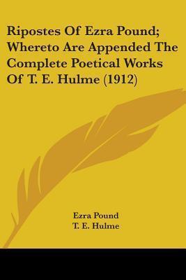 Ripostes of Ezra Pound: Whereto Are Appended the Complete Poetical Works of T. E. Hulme