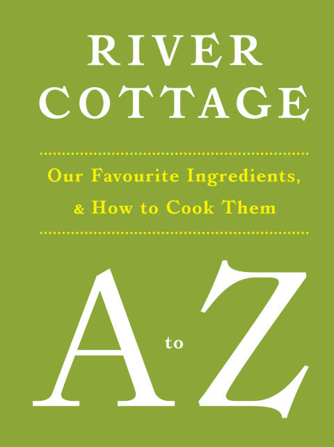River Cottage A to Z: Our Favourite Ingredients, and How to Cook Them