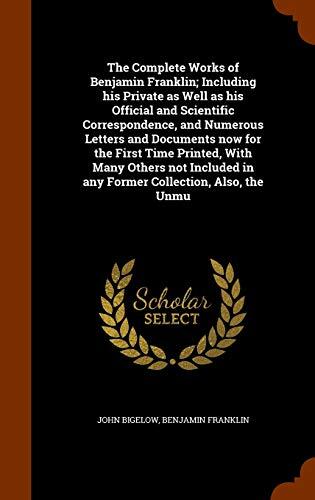 The Complete Works of Benjamin Franklin; Including his Private as Well as his Official and Scientific Correspondence, and Numerous Letters and ... in any Former Collection, Also, the Unmu