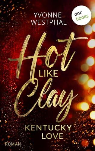 Hot like Clay: Kentucky Love: Roman – Kentucky Love 1 | Prickelnde »Enemies to Lovers Small Town Romance« für Fans von Lucy Score