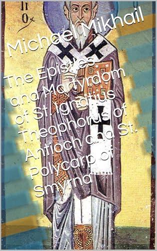 The Epistles and Martyrdom of St. Ignatius Theophorus of Antioch and St. Polycarp of Smyrna
