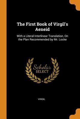 The First Book of Virgil's Aeneid: With a Literal Interlinear Translation, on the Plan Recommended by Mr. Locke
