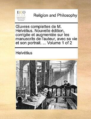 Œuvres Complètes de M. Helvétius: Nouvelle Édition, Corrigée et Augmentée Volume 1 of 2