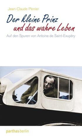Der kleine Prinz und das wahre Leben: Auf den Spuren von Antoine de Saint-Exupéry