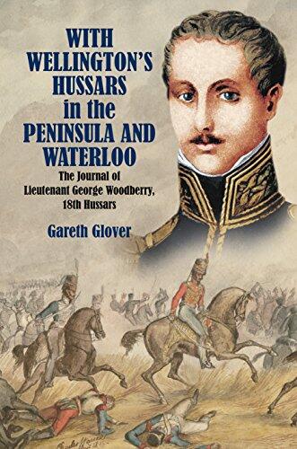 With Wellington's Hussars in the Peninsula and Waterloo: The Journal of Lieutenant George Woodberry, 18th Hussars