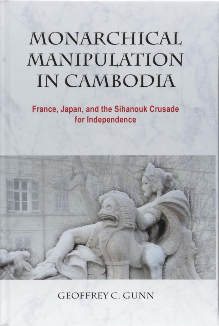 Monarchical Manipulation in Cambodia: France, Japan, and the Sihanouk Crusade for Independence
