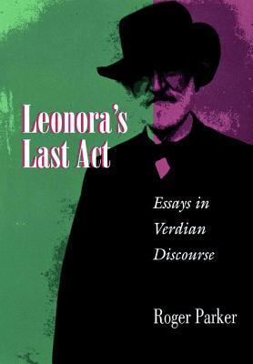 Leonora's Last ACT: Essays in Verdian Discourse: Essays in Verdian Discourse