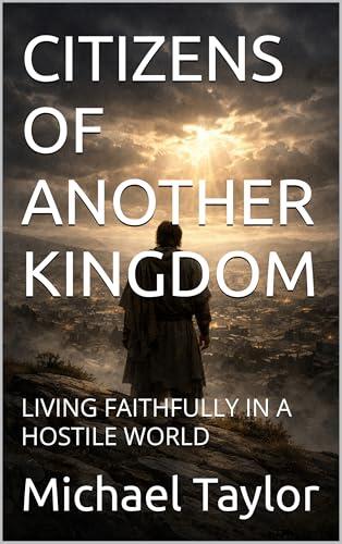 CITIZENS OF ANOTHER KINGDOM: LIVING FAITHFULLY IN A HOSTILE WORLD