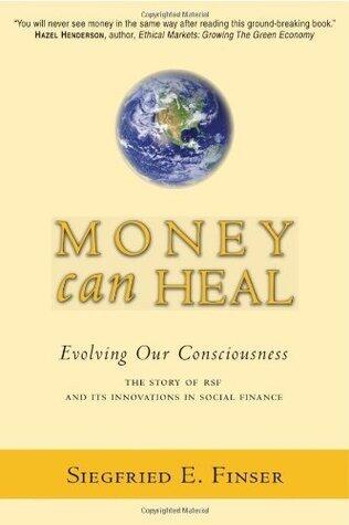 Money Can Heal: Evolving Our Consciousness: The Story of RSF and Its Innovations in Social Finance: Evolving Our Consciousness. The Story of RSF and It's Innovations in Social Finance