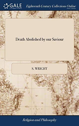 Death Abolished by Our Saviour: And Life and Immortality Brought to Light Through the Gospel. A Sermon Occasioned by the Death of the Reverend Mr. ... Aug. 20, 1738. ... By Samuel Wright, D.D.