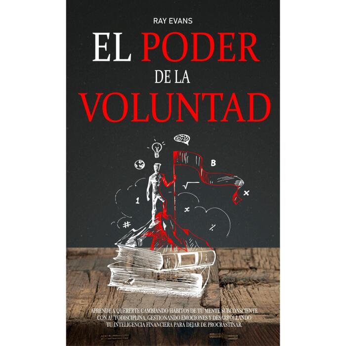 El poder de la voluntad: Aprende a quererte cambiando habitos de tu mente subconsciente con autodisciplina, gestionando emociones y desarrollando tu inteligencia financiera para dejar de procrastinar