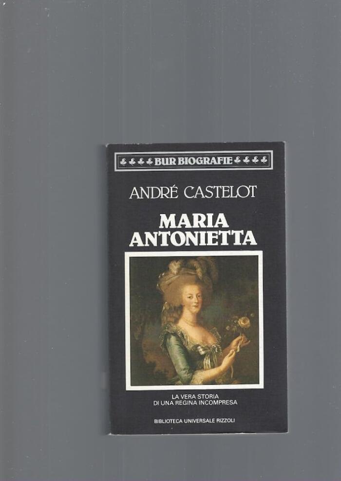 Maria Antoinetta. la vera storia di una regina incompresa