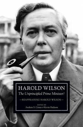 Harold Wilson: The Unprincipled Prime Minister?: Reappraising Harold Wilson