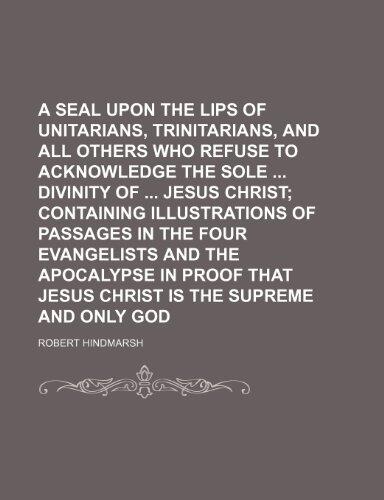A seal upon the lips of Unitarians, Trinitarians, and all others who refuse to acknowledge the sole divinity of Jesus Christ