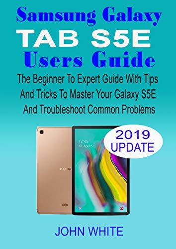 SAMSUNG GALAXY TAB S5E USERS GUIDE: The Beginner to Expert Guide with Tips & Tricks to Master Your Galaxy Tab S5E and Troubleshoot Common Problems