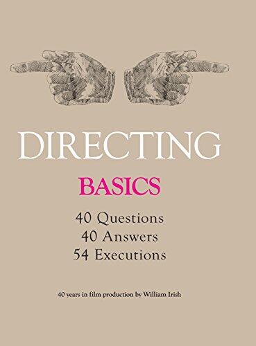Directing - Basics, 40 Questions, 40 Answers, 54 Executions 40 Years in Film Production by William Irish